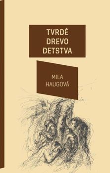 Mila Haugová: Tvrdé drevo detstva, Z denníkov a...